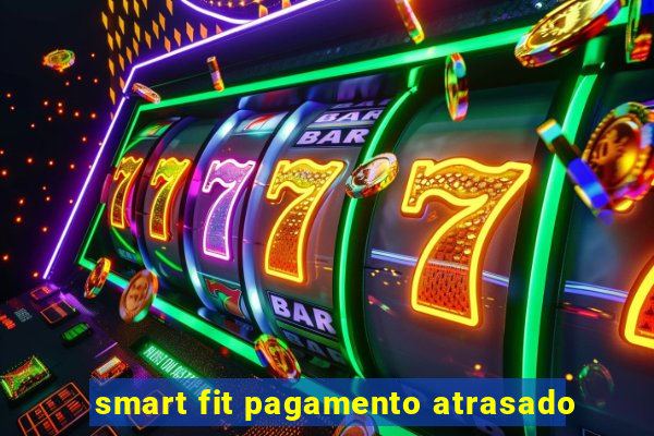 smart fit pagamento atrasado